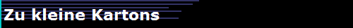 Zu kleine Kartons